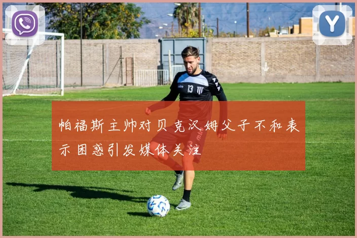 帕福斯主帅对贝克汉姆父子不和表示困惑引发媒体关注
