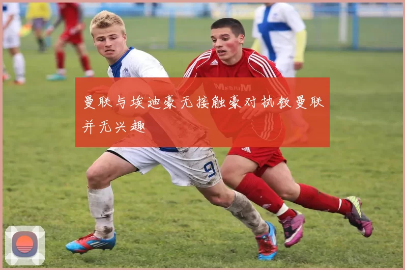 曼联与埃迪豪无接触豪对执教曼联并无兴趣