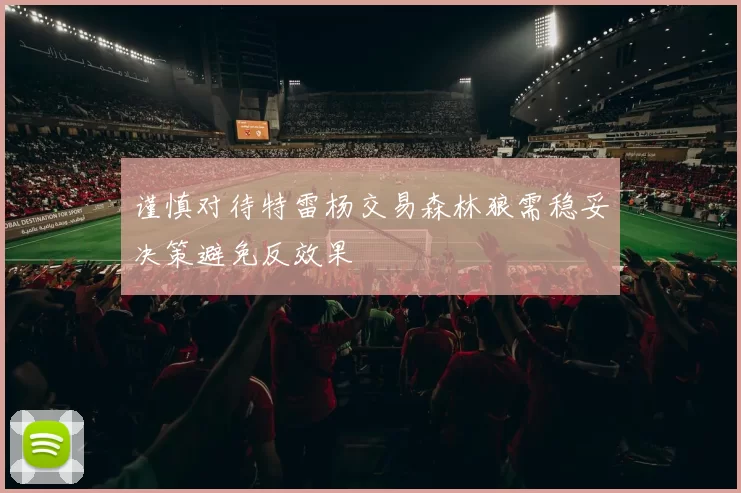谨慎对待特雷杨交易森林狼需稳妥决策避免反效果