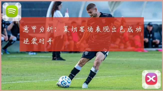 意甲分析：莱切客场表现出色成功逆袭对手