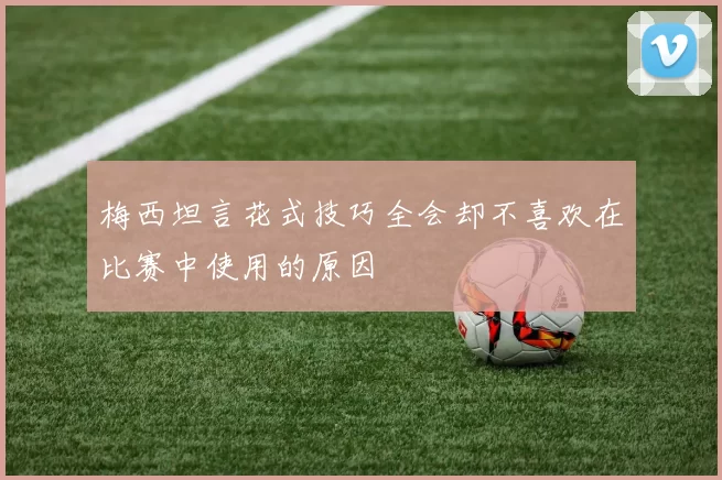 梅西坦言花式技巧全会却不喜欢在比赛中使用的原因